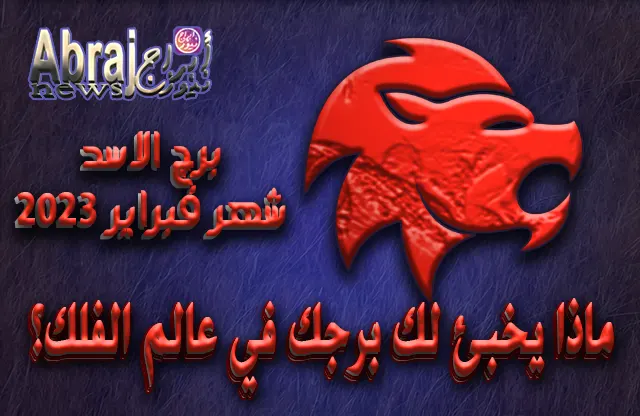 توقعات برج الاسد لشهر فبراير 2023 .. سنة فرح ثم نكد