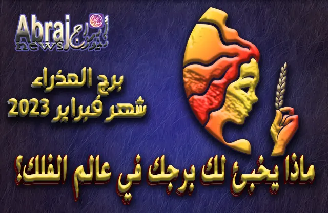 توقعات برج العذراء لشهر فبراير 2023 .. ترقبوا فترات الأعباء والشفاء