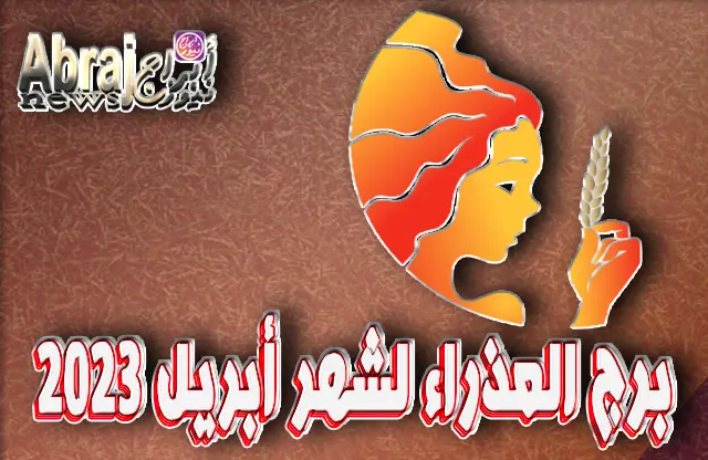 توقعات برج العذراء لشهر أبريل 2023 ، الحياة جميلة رغم مشاكلها