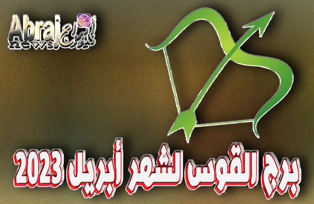 توقعات برج القوس لشهر أبريل 2023 ، شهر الحماس والعمل الجيد