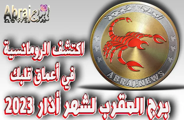 توقعات برج العقرب لشهر أذار 2023 .. اكتشف الرومانسية في أعماق قلبك