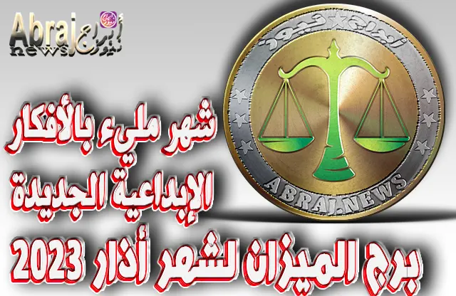 توقعات برج الميزان لشهر أذار 2023 .. شهر مليء بالأفكار الإبداعية الجديدة