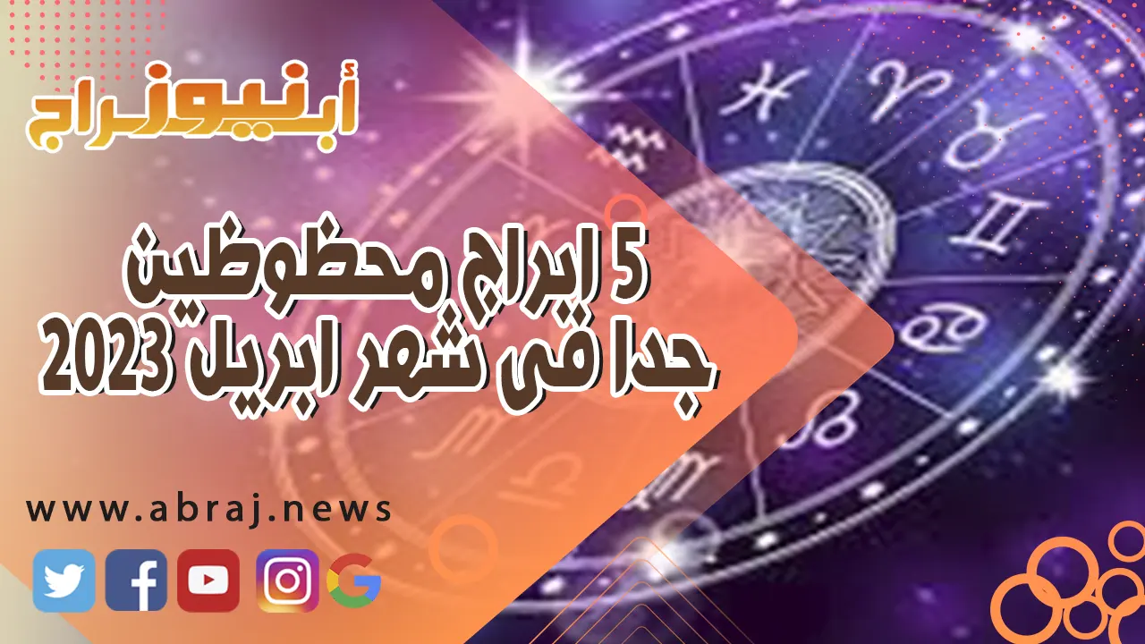 5 ابراج محظوظين جدا فى شهر ابريل 2023 حسب توقعات الفلك