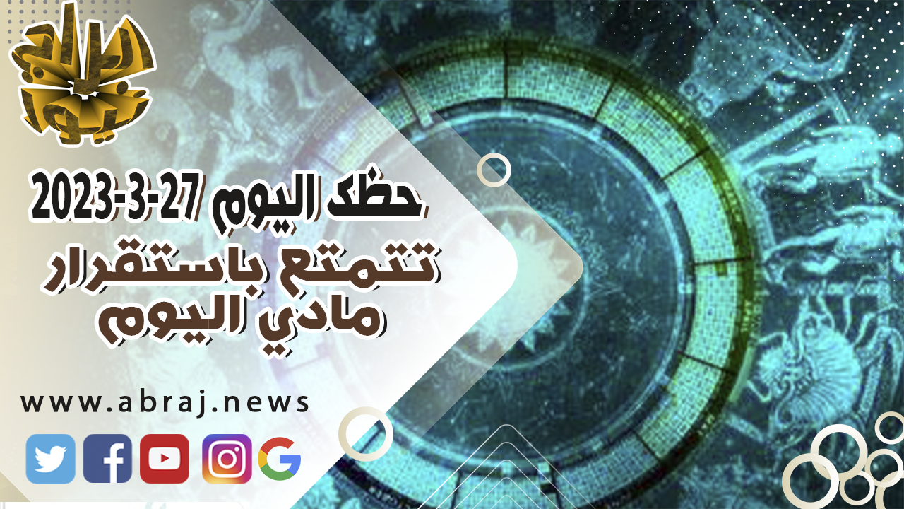 حظك اليوم الاثنين 27 مارس 2023.. تتمتع باستقرار مادي اليوم.