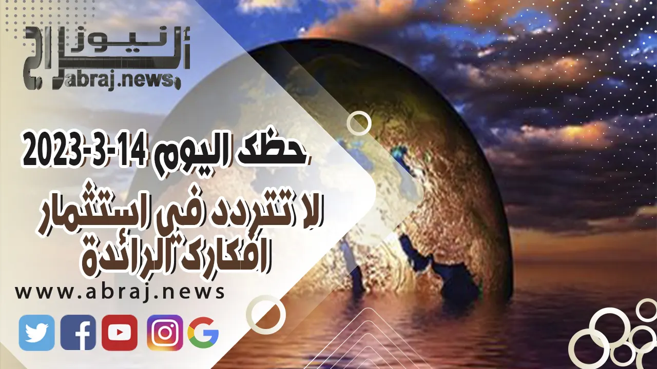 حظك اليوم الثلاثاء 14 مارس 2023.. لا تتردد في استثمار افكارك الرائدة