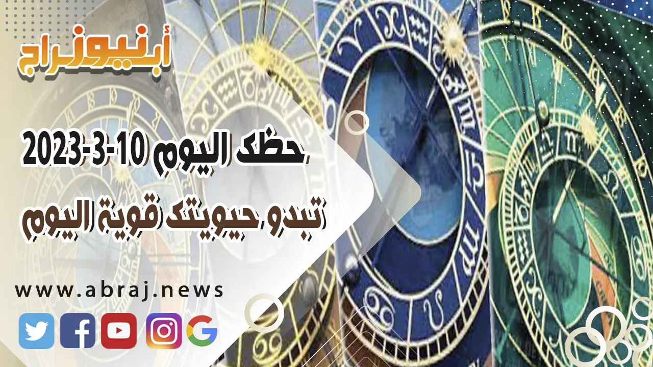 حظك اليوم الجمعه 10 مارس 2023.. تبدو حيويتك قوية اليوم
