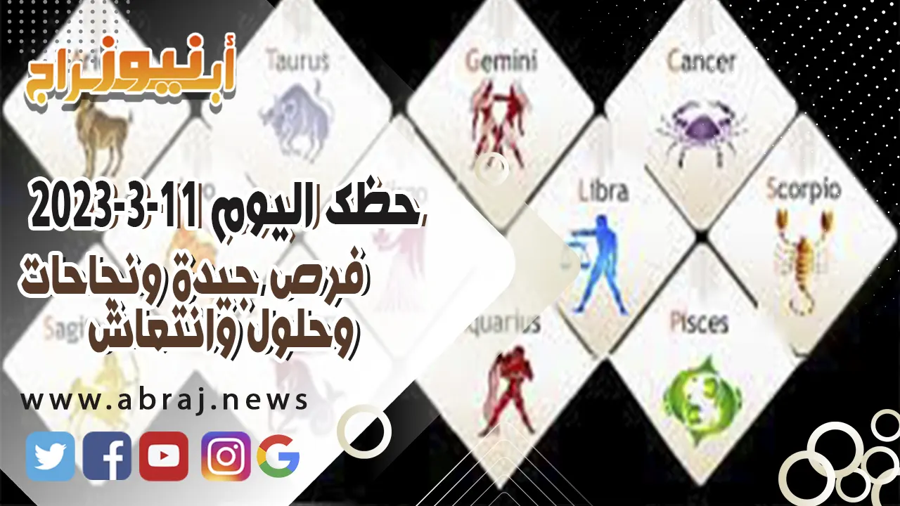 حظك اليوم السبت 11 مارس 2023.. فرص جيدة ونجاحات وحلول وانتعاش