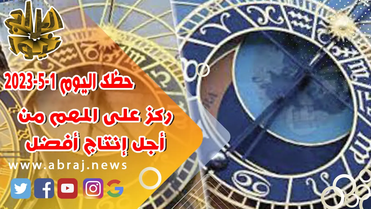 حظك اليوم الاثنين 1 مايو 2023.. ركز على المهم من أجل إنتاج أفضل.