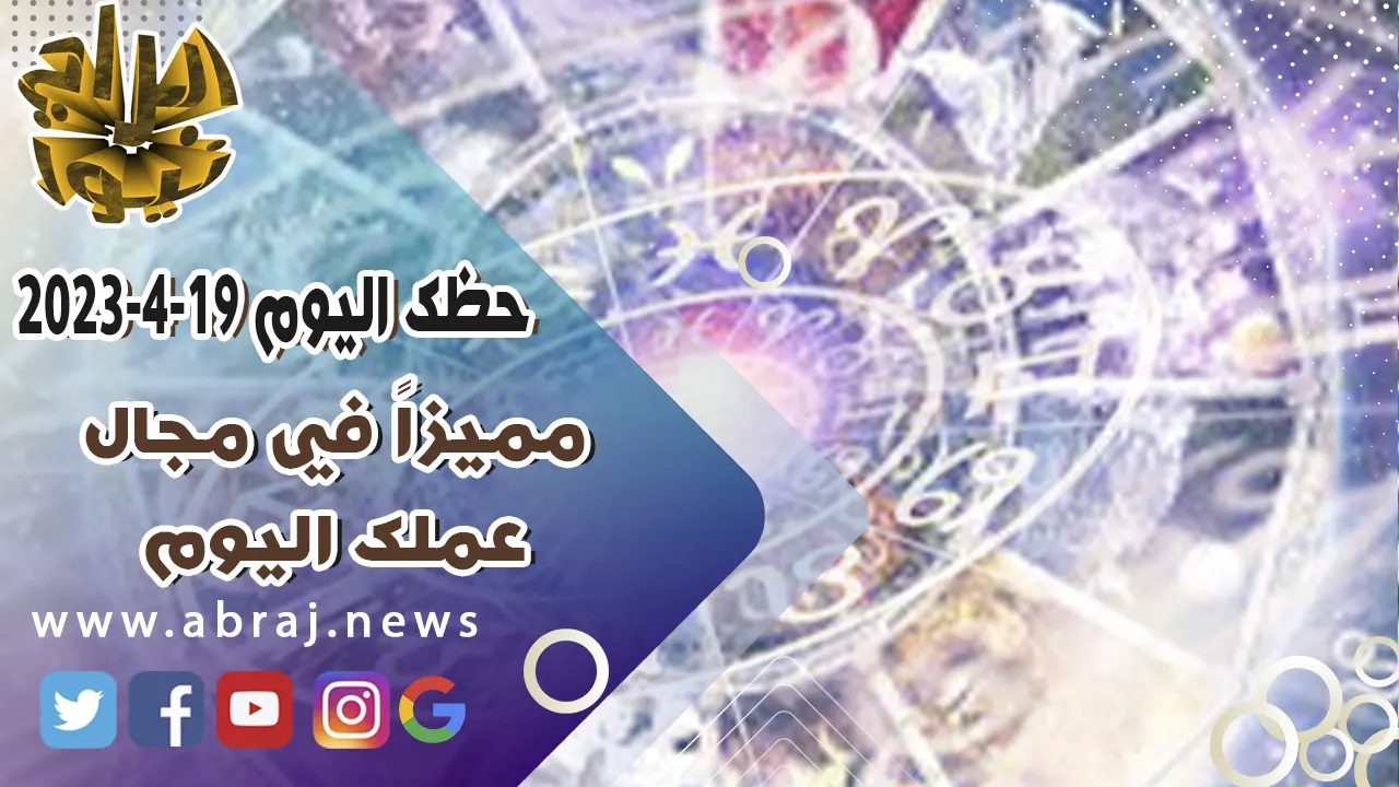 حظك اليوم الاربعاء 19 ابريل 2023.. مميزاً في مجال عملك اليوم.