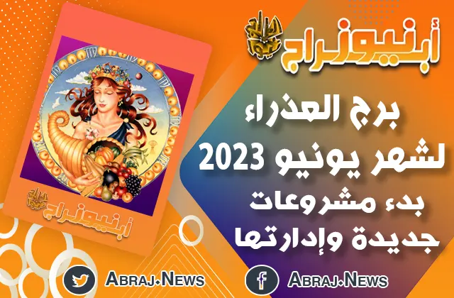 توقعات برج العذراء لشهر يونيو 2023 ، بدء مشروعات جديدة وإدارتها