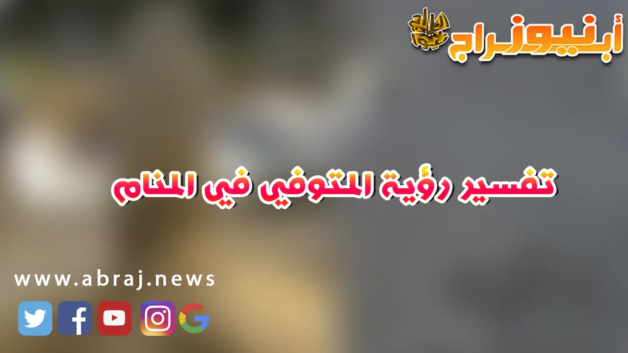 تفسير رؤية المتوفي في المنام.. يبتسم و يتحدث معى