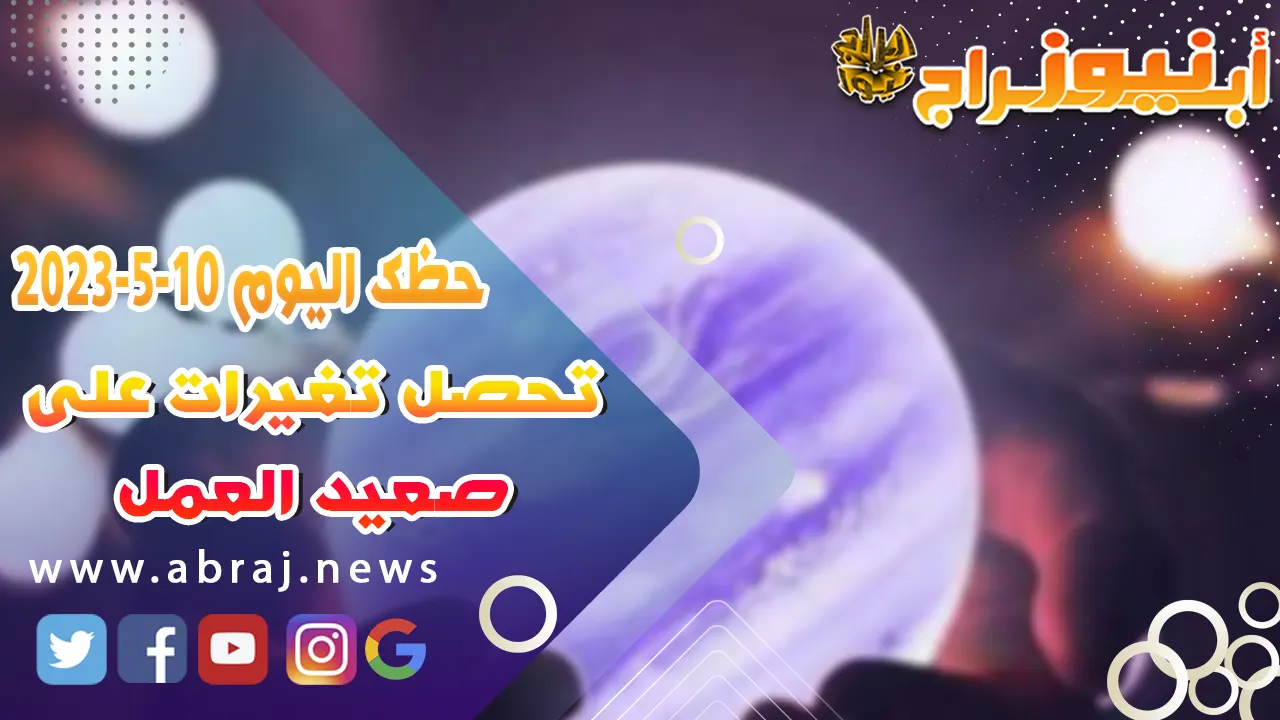 حظك اليوم الاربعاء 10 مايو 2023.. تحصل تغيرات على صعيد العمل