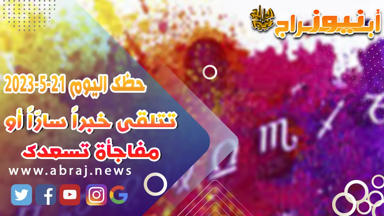 حظك اليوم الاحد 21 مايو 2023.. تتلقى خبراً سارّاً أو مفاجأة تسعدك