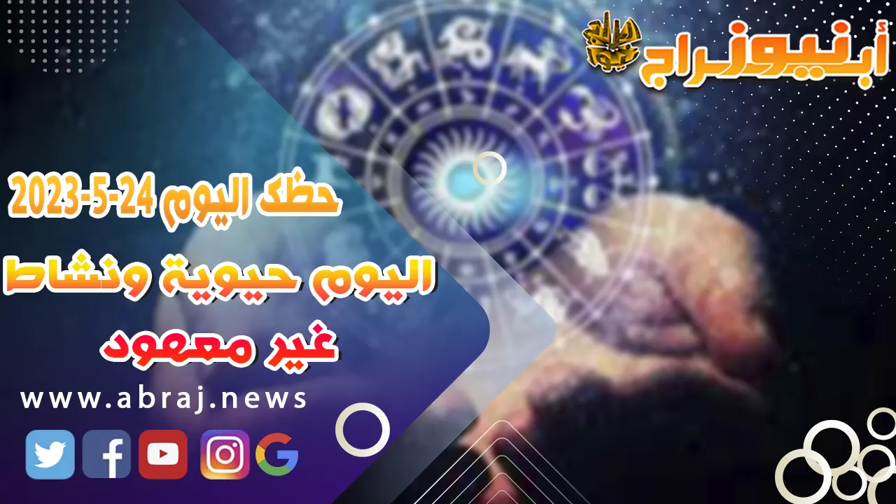 حظك اليوم الاربعاء 24 مايو 2023.. يحمل هذا اليوم بعض الفرص المهنية
