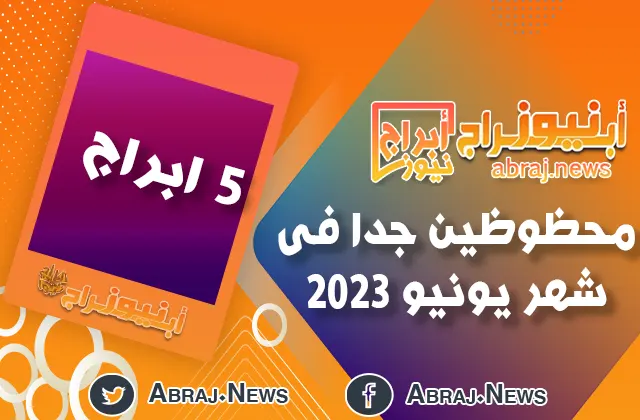 5 ابراج محظوظين جدا فى شهر يونيو 2023 حسب توقعات الابراج