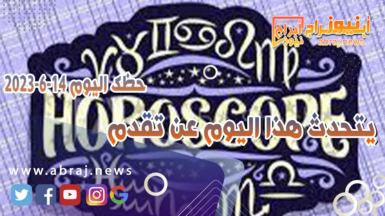 حظك اليوم الاربعاء 14 يونيو 2023.. يتحدث هذا اليوم عن تقدم