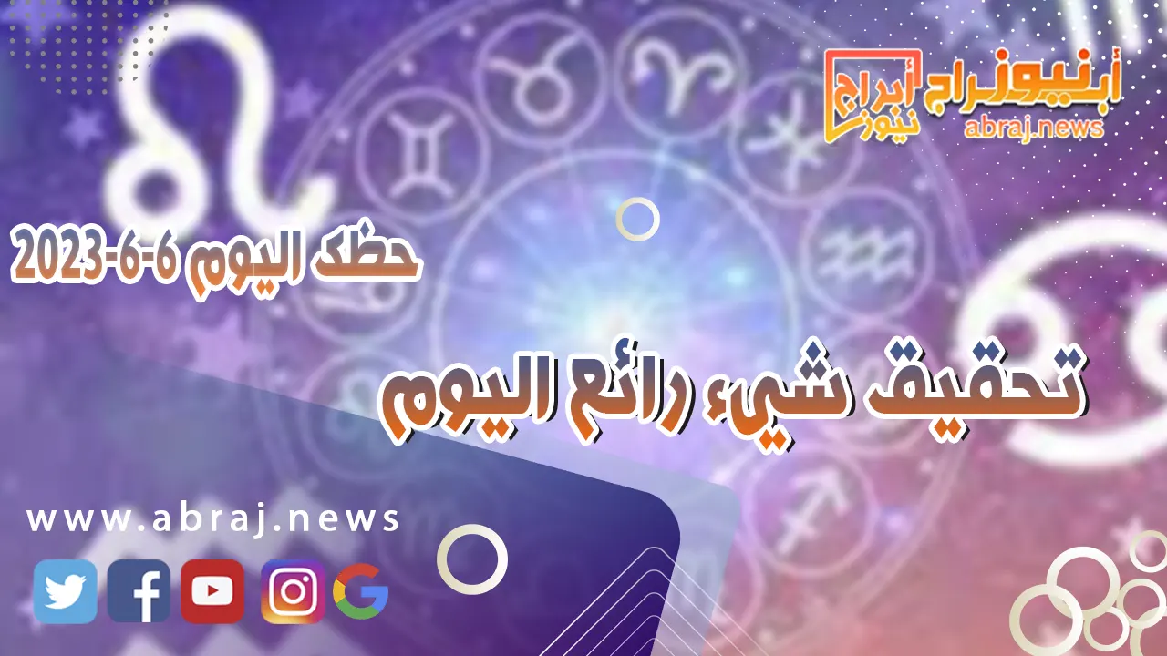 حظك اليوم الثلاثاء 6 يونيو 2023.. تحقيق شيء رائع اليوم