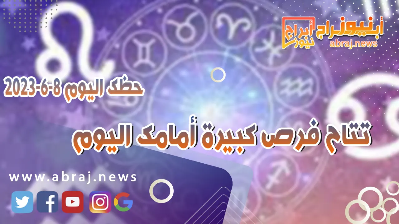 حظك اليوم الخميس 8 يونيو 2023.. تتاح فرص كبيرة أمامك اليوم