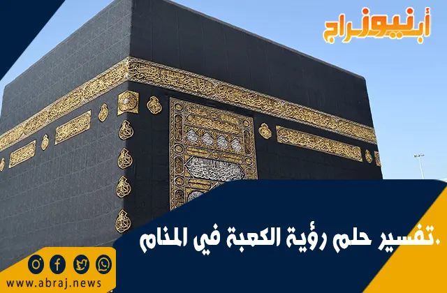 تفسير حلم رؤية الكعبة في المنام.. رجلًا أو امرأةً أو متزوجًا أو عازبًا
