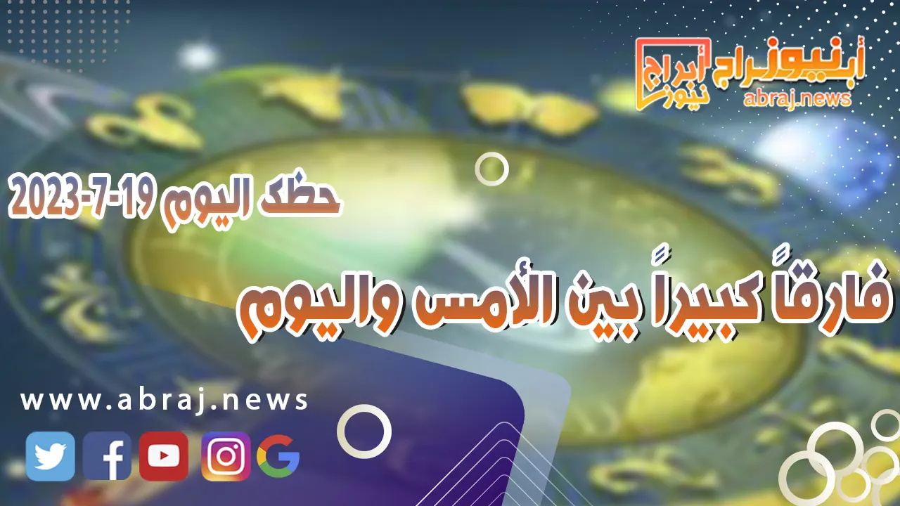 حظك اليوم الاربعاء 19 يوليو 2023.. فارقاً كبيراً بين الأمس واليوم