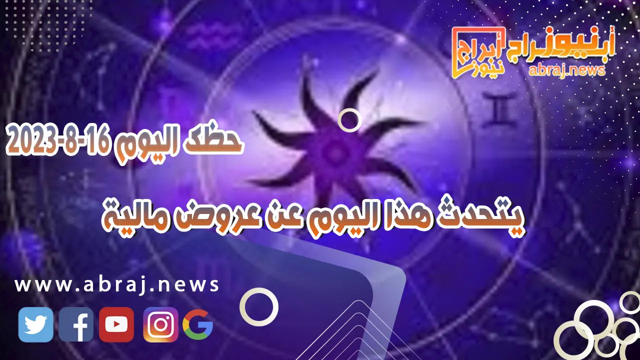 حظك اليوم الاربعاء 16 اغسطس 2023.. يتحدث هذا اليوم عن عروض مالية