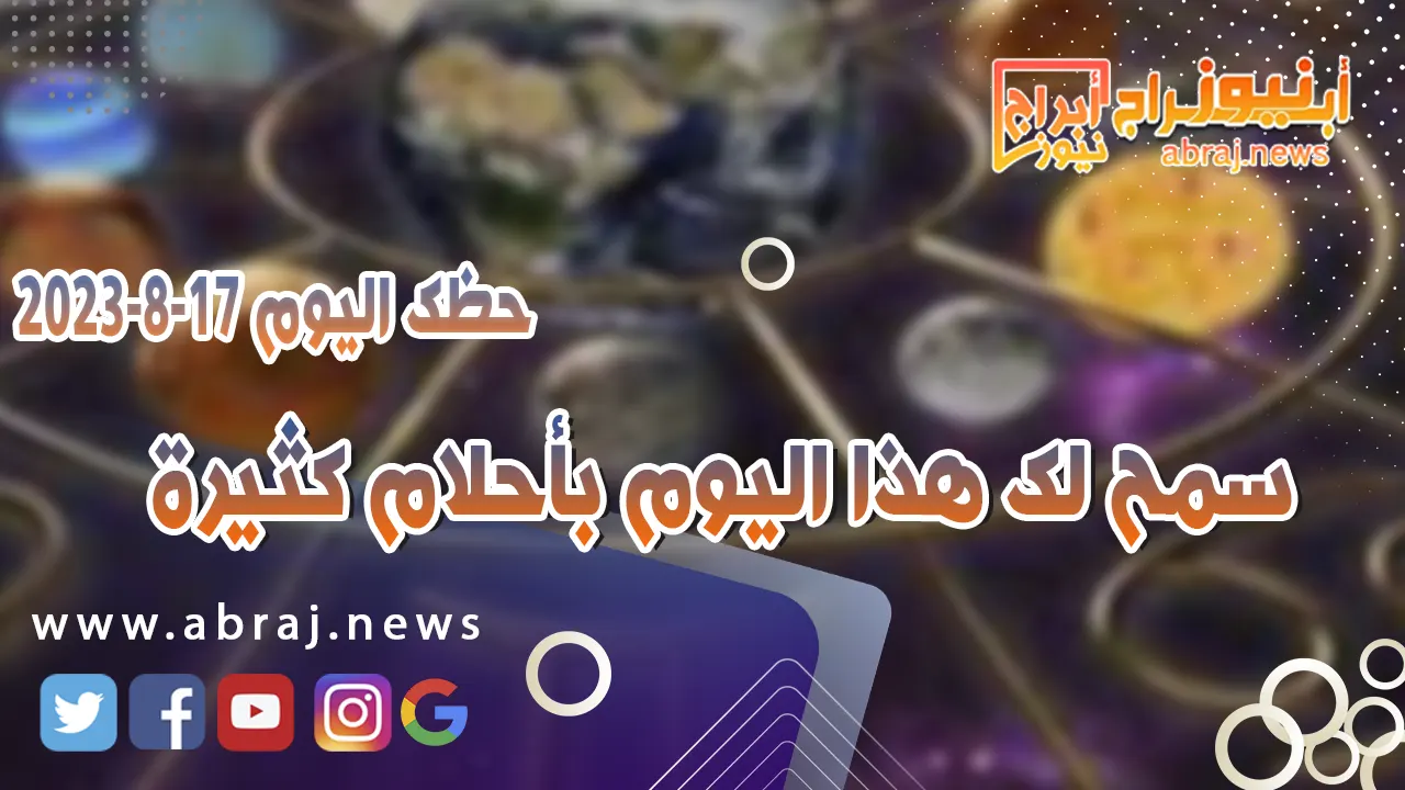 حظك اليوم الخميس 17 اغسطس 2023.. سمح لك هذا اليوم بأحلام كثيرة