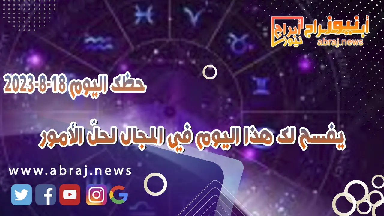 حظك اليوم الجمعه 18 اغسطس 2023.. يفسح لك هذا اليوم في المجال لحلّ الأمور