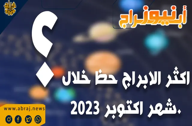 اكثر الابراج حظ خلال شهر أكتوبر 2023.. من هم هذه الابراج؟