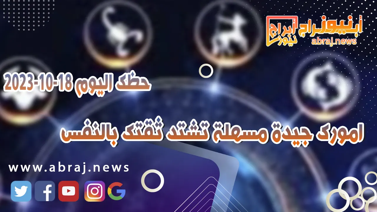 حظك اليوم الاربعاء 18 اكتوبر 2023 .. امورك جيدة مسهلة تشتد ثقتك بالنفس
