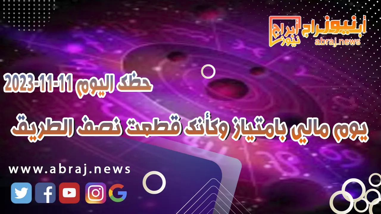 حظك اليوم السبت 11 نوفمبر 2023 .. يوم مالي بامتياز وكأنك قطعت نصف الطريق