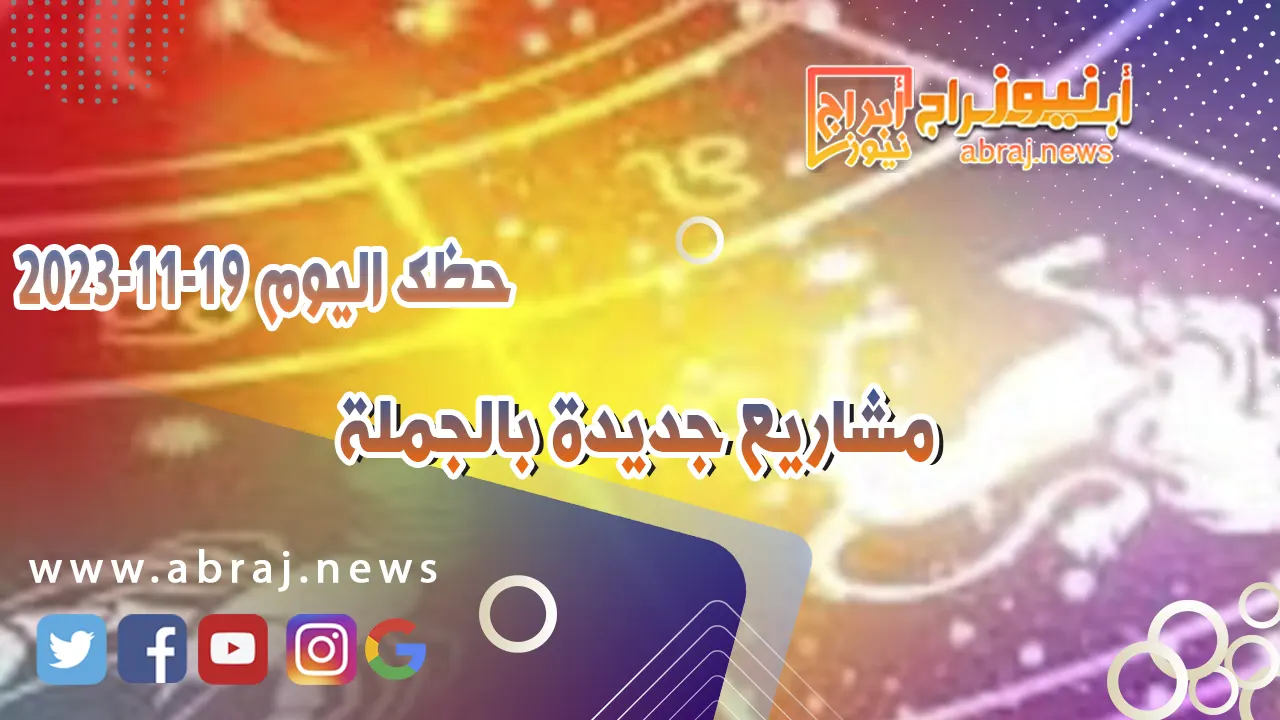 حظك اليوم الاحد 19 نوفمبر 2023 .. مشاريع جديدة بالجملة