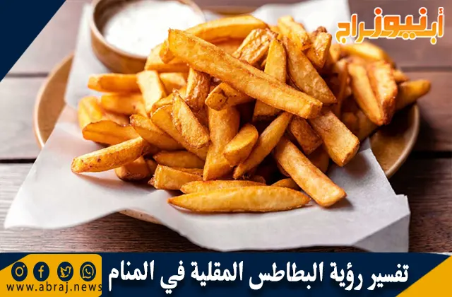 تفسير رؤية البطاطس المقلية في المنام بالتفصيل
