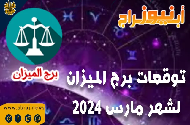توقعات برج الميزان لشهر مارس 2024.. الوصول للأهداف وإنجاز أعمالك بنجاح.