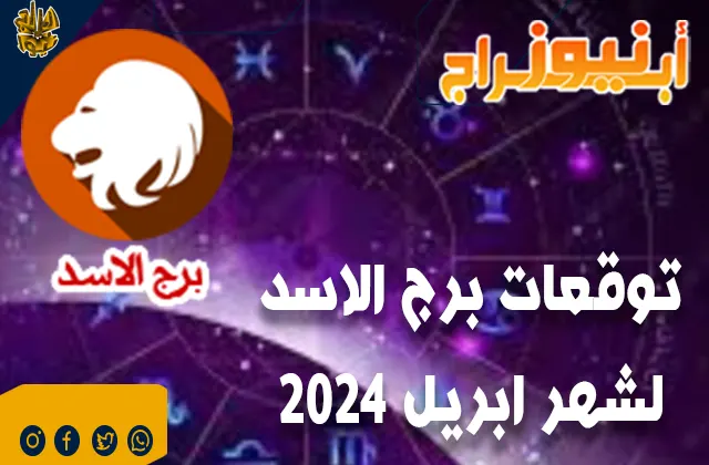 توقعات برج الاسد لشهر ابريل 2024.. ثقتك بنفسك داعمة لتطور اعمالك ومشاريعك.