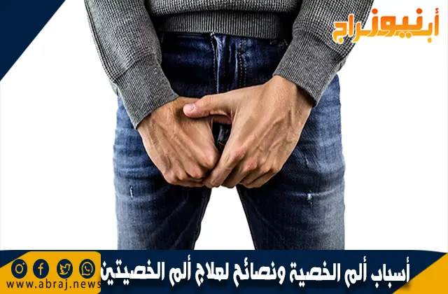 أسباب ألم الخصية ونصائح لعلاج ألم الخصيتين