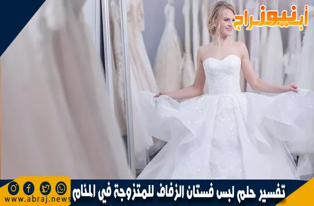 تفسير حلم لبس فستان الزفاف للمتزوجة في المنام