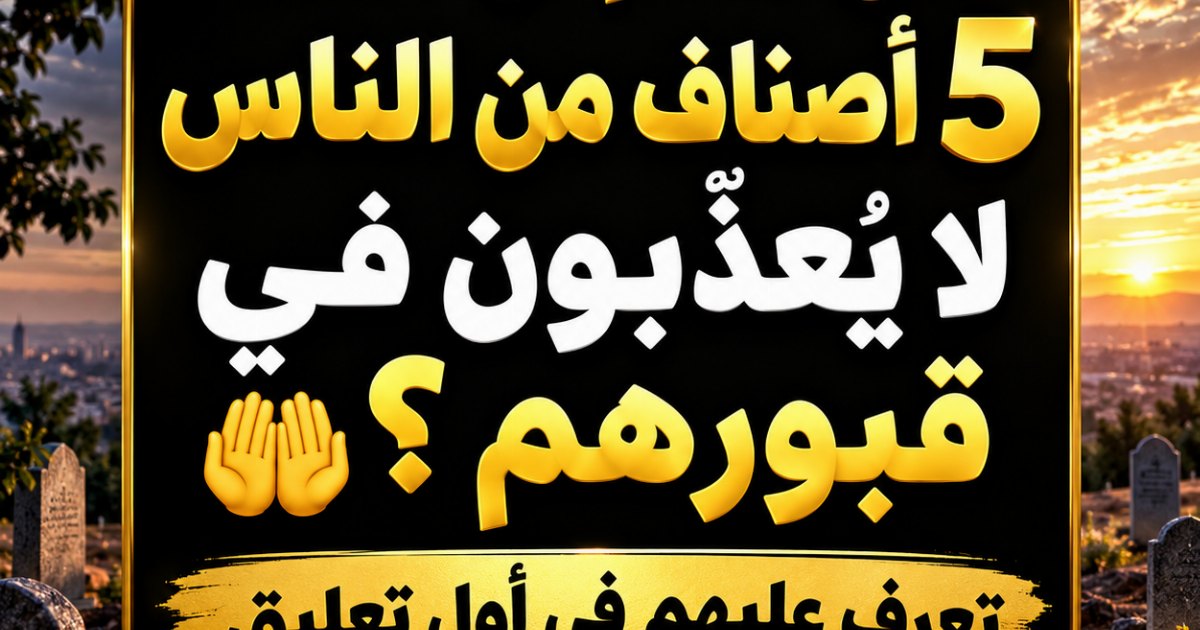 هل تعلم أن هناك 5 أصناف من الناس لا يعذبون في قبورهم؟ 🤲