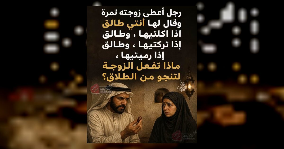 رجل أعطى زوجته تمرة وقال لها أنتي طالق اذا اكلتيها ، وطالق إذا تركتيها ، وطالق إذا رميتيها ، ماذا تفعل الزوجة لتنجو من الطلاق؟..الاجابة في أو.ل تعلـ.ـيق👇