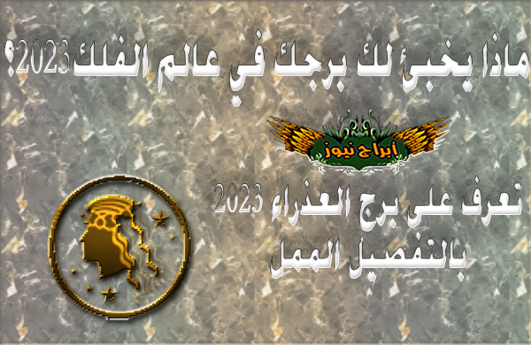 توقعات برج العذراء 2023 بالتفصيل الممل , حظ برج العذراء لعام 2023