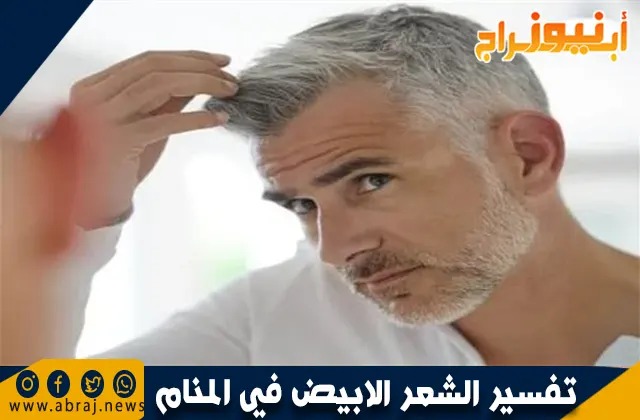 تفسير الشعر الابيض في المنام لابن سيرين وعلاقته بالخيانة والسمعة السيئة